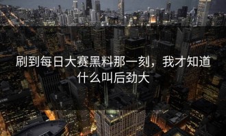 刷到每日大赛黑料那一刻，我才知道什么叫后劲大