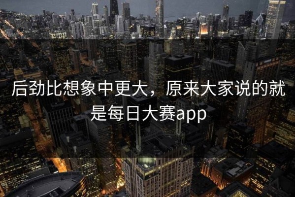 后劲比想象中更大，原来大家说的就是每日大赛app