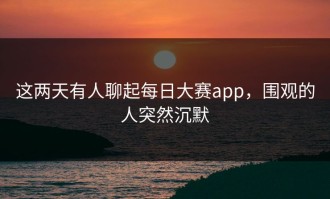 这两天有人聊起每日大赛app，围观的人突然沉默
