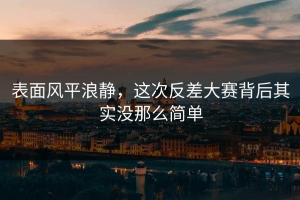 表面风平浪静，这次反差大赛背后其实没那么简单