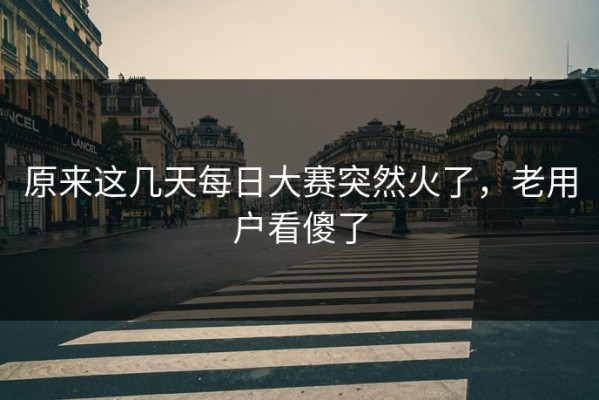 原来这几天每日大赛突然火了，老用户看傻了
