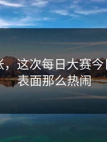 不是夸张，这次每日大赛今日不只是表面那么热闹