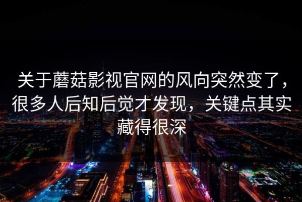 关于蘑菇影视官网的风向突然变了，很多人后知后觉才发现，关键点其实藏得很深