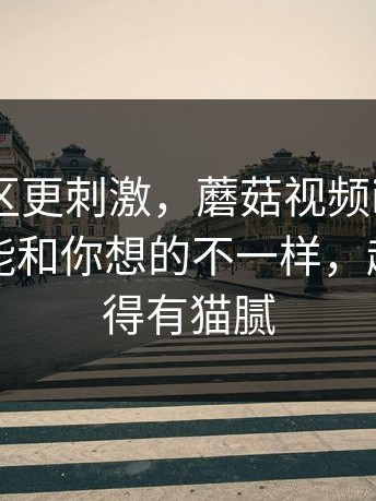看评论区更刺激，蘑菇视频ios最近，真相可能和你想的不一样，越看越觉得有猫腻