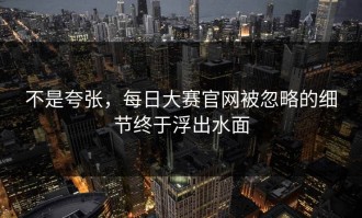 不是夸张，每日大赛官网被忽略的细节终于浮出水面