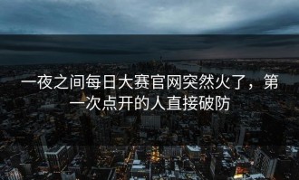 一夜之间每日大赛官网突然火了，第一次点开的人直接破防