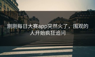 刚刚每日大赛app突然火了，围观的人开始疯狂追问