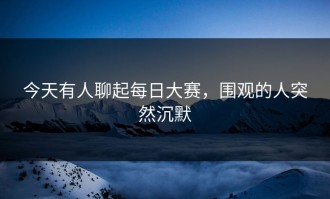 今天有人聊起每日大赛，围观的人突然沉默