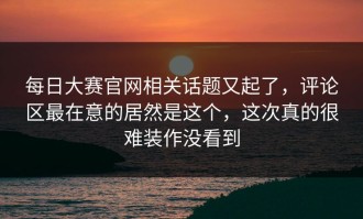 每日大赛官网相关话题又起了，评论区最在意的居然是这个，这次真的很难装作没看到