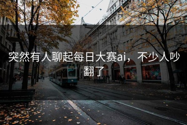 突然有人聊起每日大赛ai，不少人吵翻了