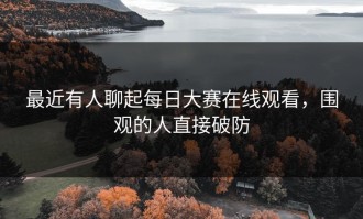 最近有人聊起每日大赛在线观看，围观的人直接破防