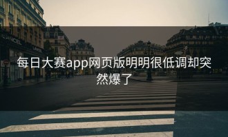 每日大赛app网页版明明很低调却突然爆了