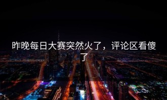 昨晚每日大赛突然火了，评论区看傻了