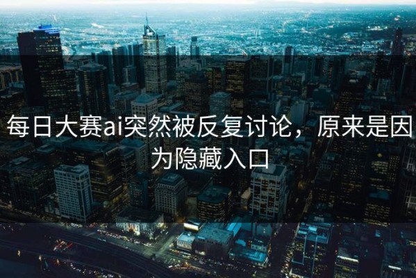 每日大赛ai突然被反复讨论，原来是因为隐藏入口