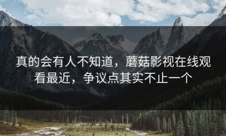 真的会有人不知道，蘑菇影视在线观看最近，争议点其实不止一个