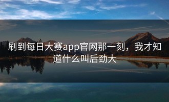 刷到每日大赛app官网那一刻，我才知道什么叫后劲大