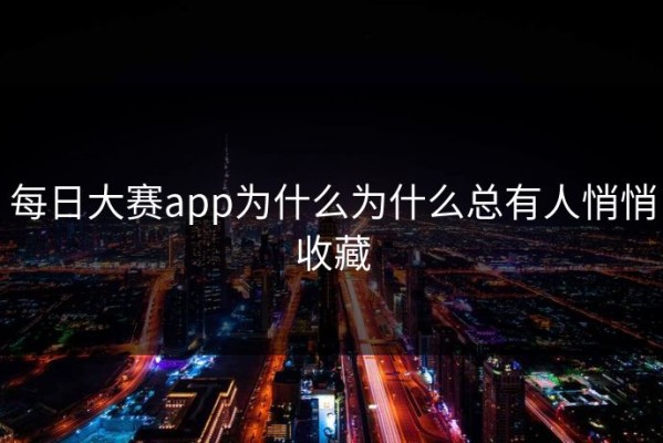 每日大赛app为什么为什么总有人悄悄收藏