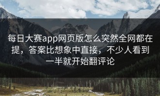 每日大赛app网页版怎么突然全网都在提，答案比想象中直接，不少人看到一半就开始翻评论