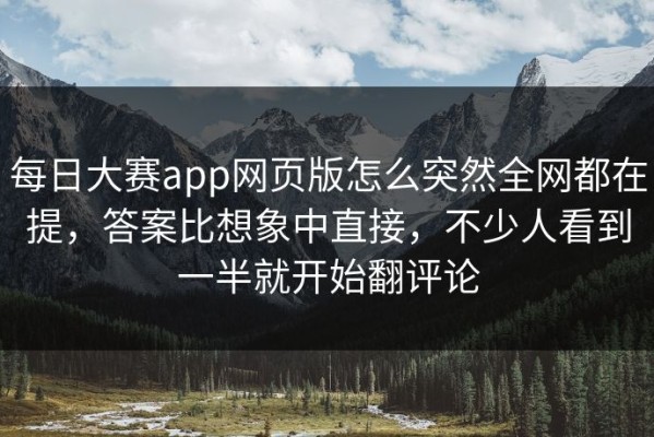 每日大赛app网页版怎么突然全网都在提，答案比想象中直接，不少人看到一半就开始翻评论