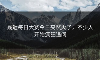 最近每日大赛今日突然火了，不少人开始疯狂追问