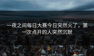 一夜之间每日大赛今日突然火了，第一次点开的人突然沉默