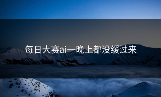 每日大赛ai一晚上都没缓过来
