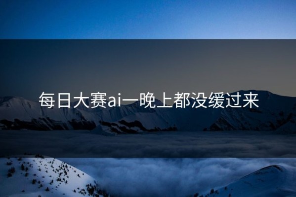 每日大赛ai一晚上都没缓过来