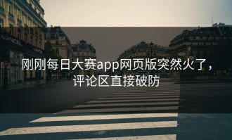 刚刚每日大赛app网页版突然火了，评论区直接破防