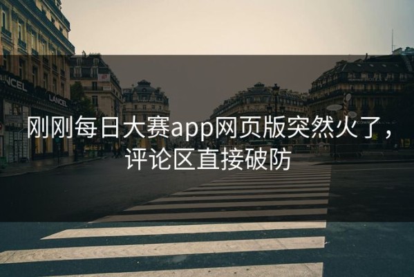 刚刚每日大赛app网页版突然火了，评论区直接破防
