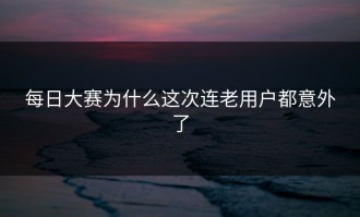 每日大赛为什么这次连老用户都意外了