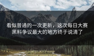看似普通的一次更新，这次每日大赛黑料争议最大的地方终于说清了