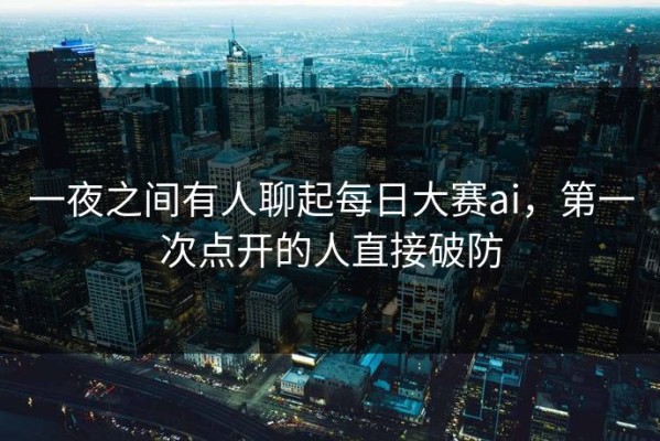 一夜之间有人聊起每日大赛ai，第一次点开的人直接破防