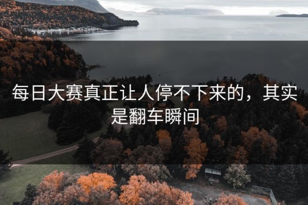 每日大赛真正让人停不下来的，其实是翻车瞬间