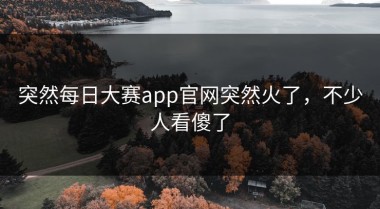 突然每日大赛app官网突然火了，不少人看傻了