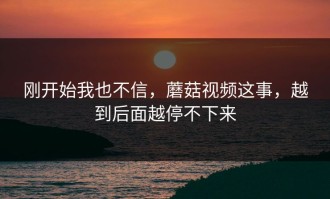 刚开始我也不信，蘑菇视频这事，越到后面越停不下来