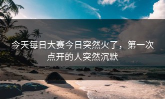 今天每日大赛今日突然火了，第一次点开的人突然沉默