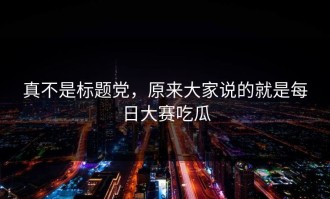 真不是标题党，原来大家说的就是每日大赛吃瓜