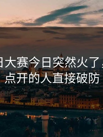 刚刚每日大赛今日突然火了，第一次点开的人直接破防
