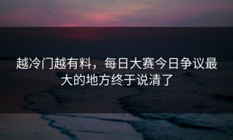 越冷门越有料，每日大赛今日争议最大的地方终于说清了
