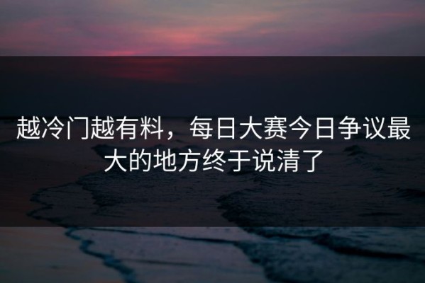 越冷门越有料，每日大赛今日争议最大的地方终于说清了