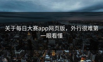 关于每日大赛app网页版，外行很难第一眼看懂