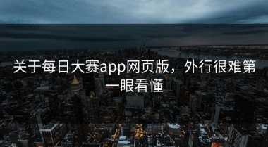 关于每日大赛app网页版，外行很难第一眼看懂