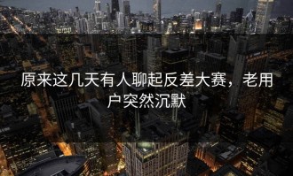 原来这几天有人聊起反差大赛，老用户突然沉默