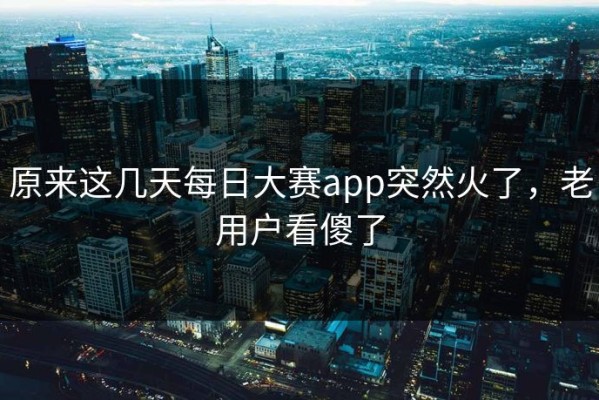 原来这几天每日大赛app突然火了，老用户看傻了