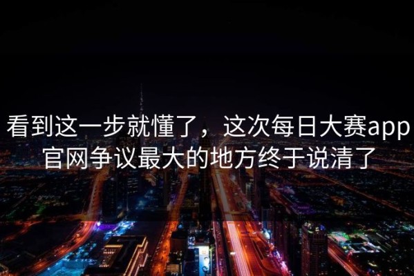 看到这一步就懂了，这次每日大赛app官网争议最大的地方终于说清了