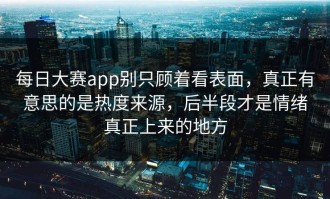 每日大赛app别只顾着看表面，真正有意思的是热度来源，后半段才是情绪真正上来的地方