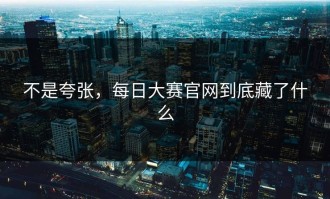 不是夸张，每日大赛官网到底藏了什么
