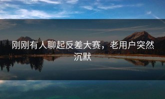 刚刚有人聊起反差大赛，老用户突然沉默