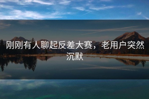 刚刚有人聊起反差大赛，老用户突然沉默