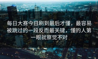 每日大赛今日刷到最后才懂，最容易被跳过的一段反而最关键，懂的人第一眼就察觉不对